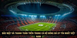 Bao mat va thanh toan tren Trang ca do bong da uy tin nhat Viet Nam