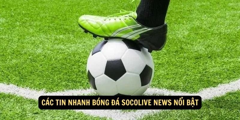 Cac tin nhanh bong da socolive news noi bat