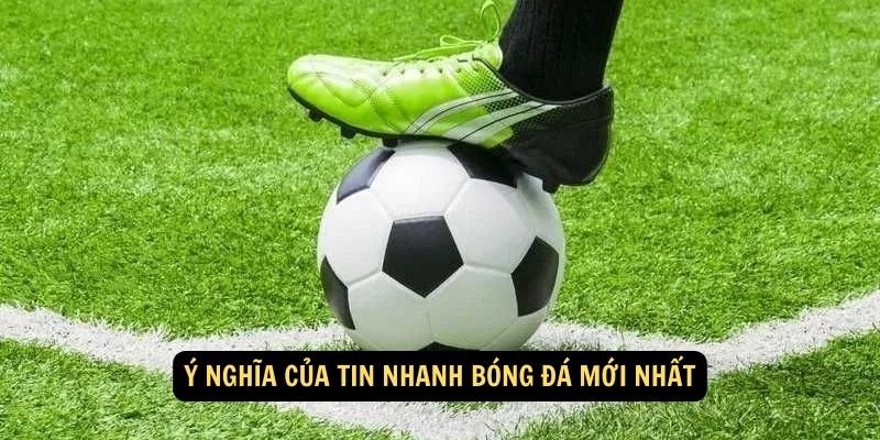 Ý nghĩa của tin nhanh bóng đá mới nhất